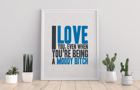 I Love You When Your Being A Moody Bitch - 11X14inch Premium Art Print