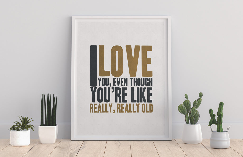 I Like You, Even Though You're Really, Really Old! Art Print