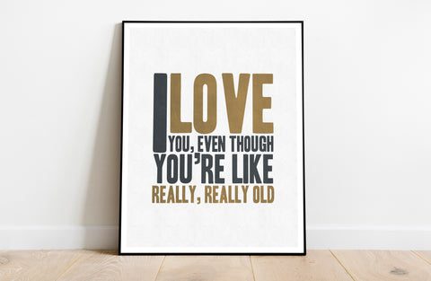I Like You, Even Though You're Really, Really Old! Art Print
