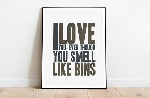 I Love You, Even Though You Smell Like Bins - Art Print