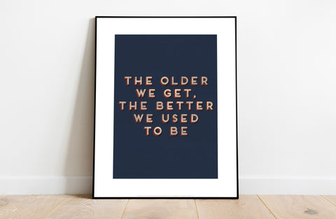 The Older We Get, The Better We Used To Be - Art Print