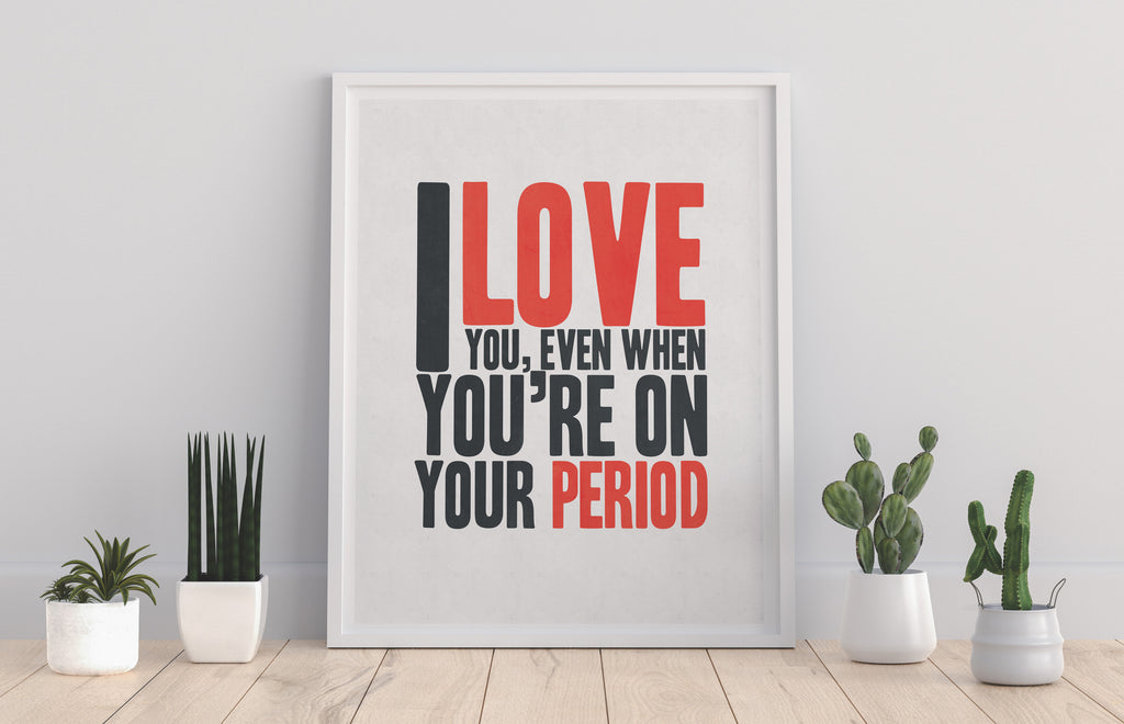 I Love You When Your On Your Period - Premium Art Print