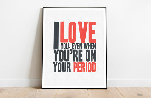 I Love You When Your On Your Period - Premium Art Print