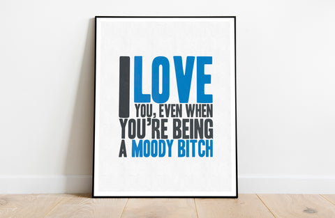 I Love You When Your Being A Moody Bitch - 11X14inch Premium Art Print