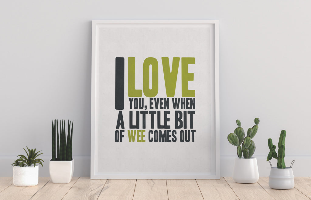 I Love You, Even When A Little Bit Wee Comes Out Art Print
