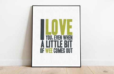 I Love You, Even When A Little Bit Wee Comes Out Art Print