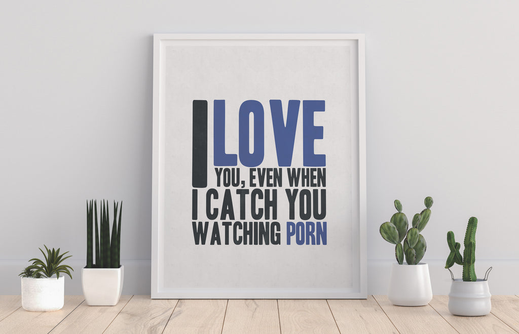 I Love You, Eben When I Catch You Watching Porn Art Print
