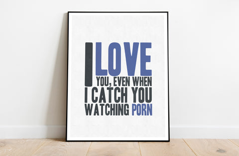 I Love You, Eben When I Catch You Watching Porn Art Print