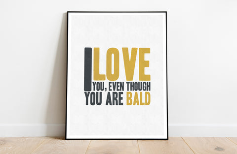 I Love You, Even Though You Are Bald - Premium Art Print