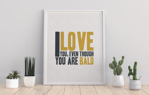 I Love You, Even Though You Are Bald - Premium Art Print