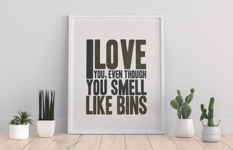 I Love You, Even Though You Smell Like Bins - Art Print