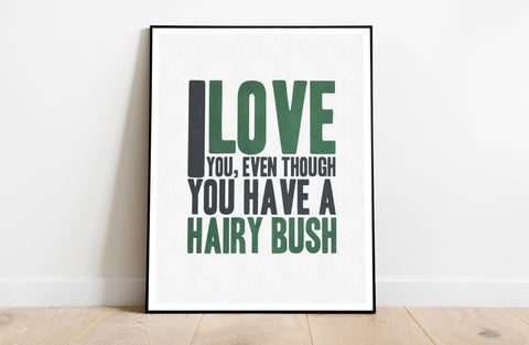 I Love You, Even Though You Have A Hairy Bush - Art Print
