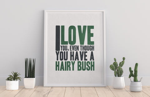 I Love You, Even Though You Have A Hairy Bush - Art Print