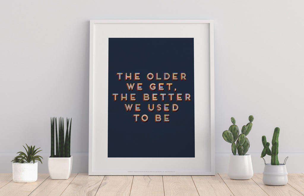 The Older We Get, The Better We Used To Be - Art Print