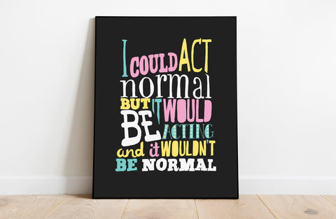 I Could Act Normal - 11X14inch Premium Art Print