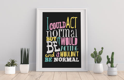 I Could Act Normal - 11X14inch Premium Art Print