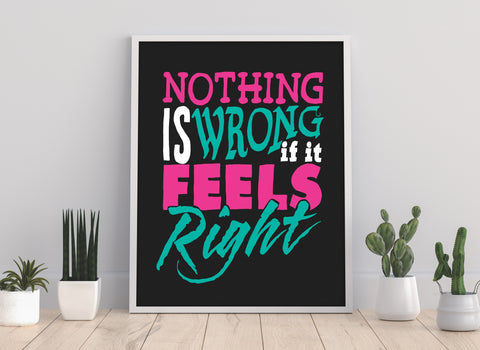 Nothing Is Wrong But It Feels Right - Premium Art Print