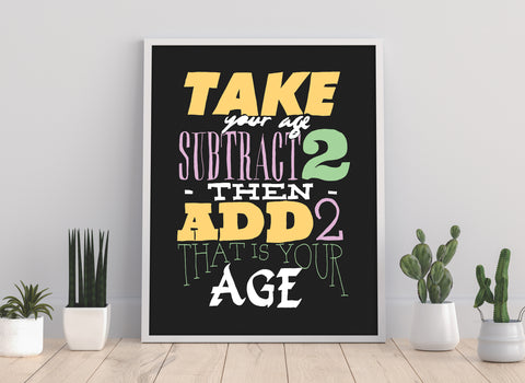 Take Your Age And Subtract 2 Then Add 2 - Premium Art Print