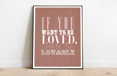 If You Want To Be Loved Then Be Lovable - Premium Art Print