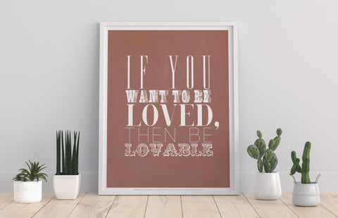 If You Want To Be Loved Then Be Lovable - Premium Art Print