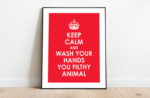 Keep Calm And Wash Your Hands You Filthy Animal Art Print